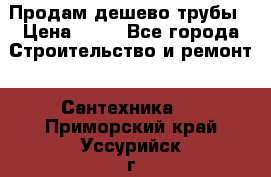 Продам дешево трубы › Цена ­ 20 - Все города Строительство и ремонт » Сантехника   . Приморский край,Уссурийск г.